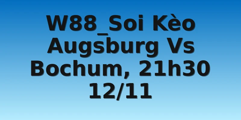 W88_Soi Kèo Augsburg Vs Bochum, 21h30 12/11