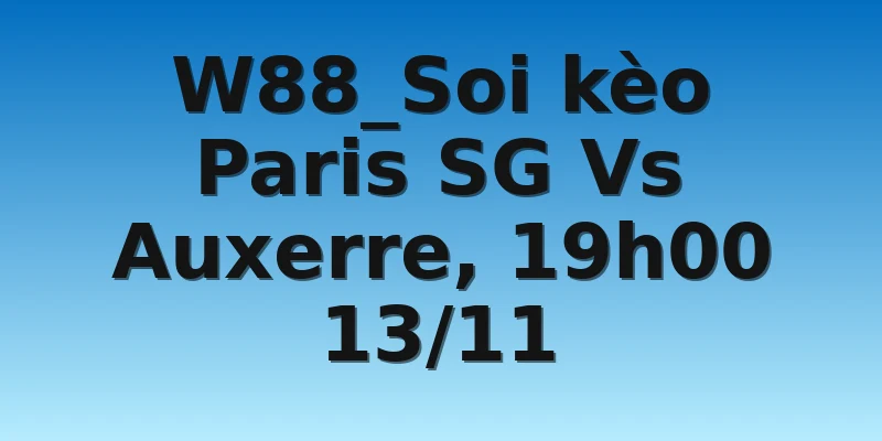 W88_Soi kèo Paris SG Vs Auxerre, 19h00 13/11