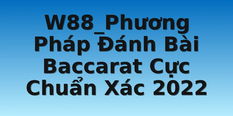W88_Phương Pháp Đánh Bài Baccarat Cực Chuẩn Xác 2022