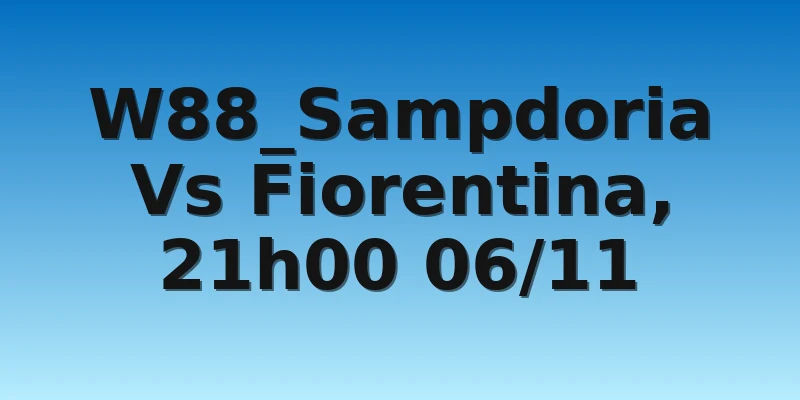 W88_Sampdoria Vs Fiorentina, 21h00 06/11
