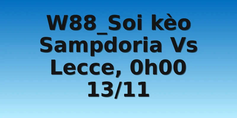 W88_Soi kèo Sampdoria Vs Lecce, 0h00 13/11