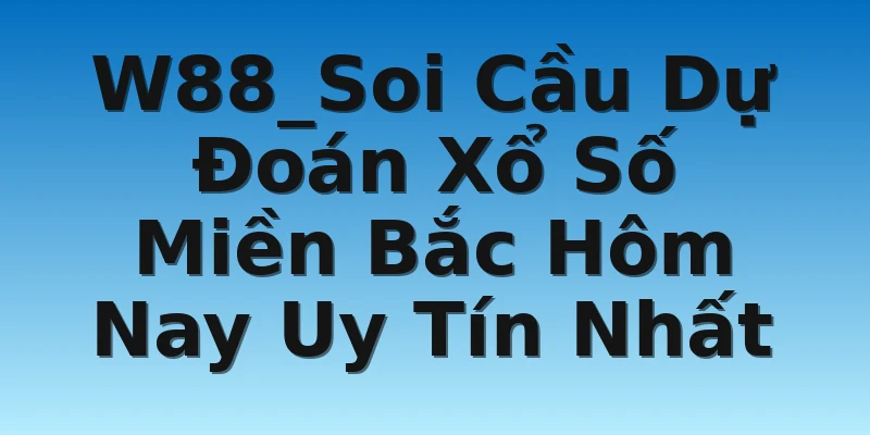 W88_Soi Cầu Dự Đoán Xổ Số Miền Bắc Hôm Nay Uy Tín Nhất