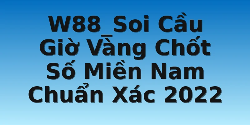 W88_Soi Cầu Giờ Vàng Chốt Số Miền Nam Chuẩn Xác 2022
