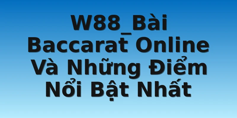 W88_Bài Baccarat Online Và Những Điểm Nổi Bật Nhất