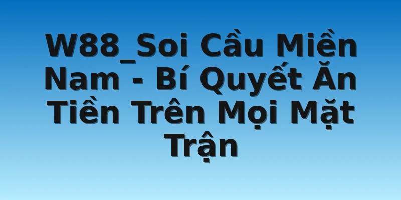W88_Soi Cầu Miền Nam - Bí Quyết Ăn Tiền Trên Mọi Mặt Trận