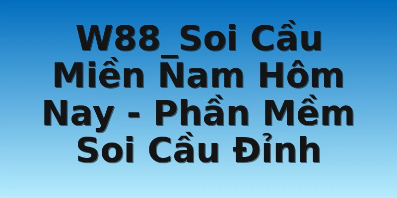 W88_Soi Cầu Miền Nam Hôm Nay - Phần Mềm Soi Cầu Đỉnh