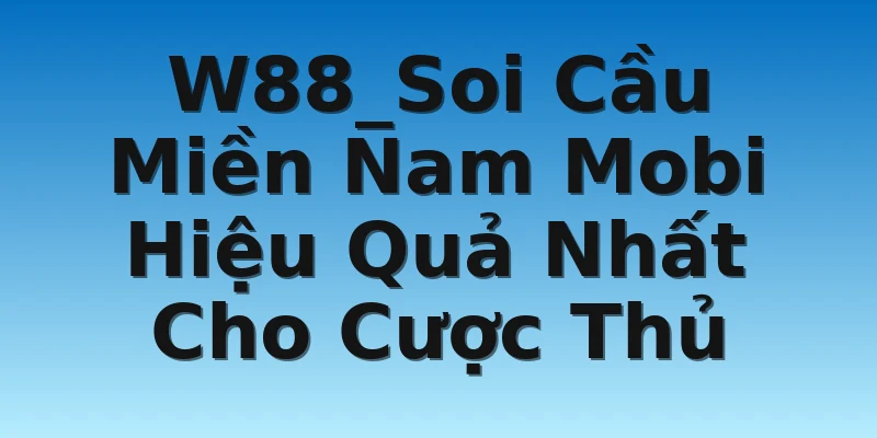 W88_Soi Cầu Miền Nam Mobi Hiệu Quả Nhất Cho Cược Thủ
