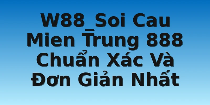 W88_Soi Cau Mien Trung 888 Chuẩn Xác Và Đơn Giản Nhất