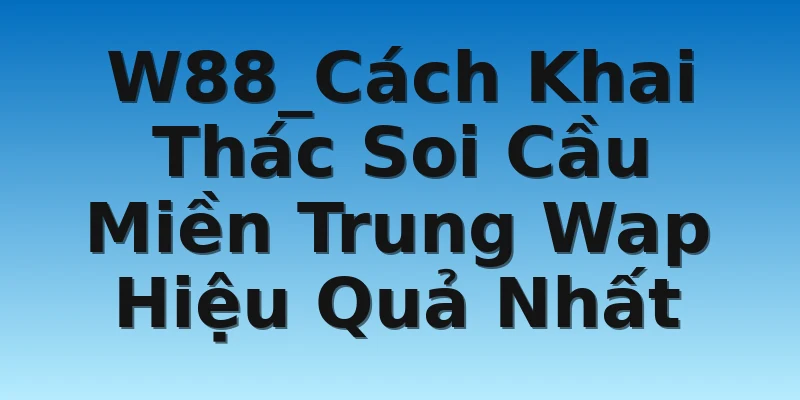 W88_Cách Khai Thác Soi Cầu Miền Trung Wap Hiệu Quả Nhất