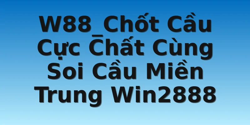 W88_Chốt Cầu Cực Chất Cùng Soi Cầu Miền Trung Win2888