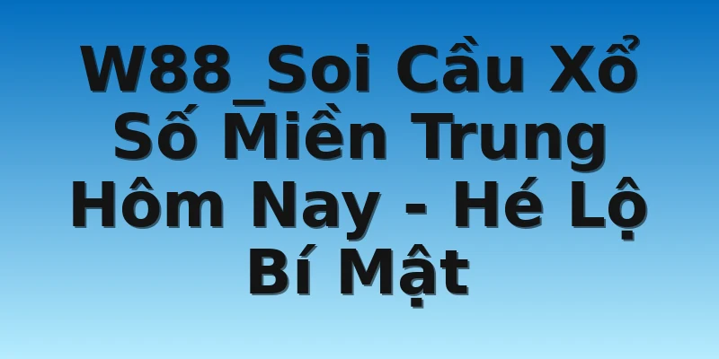 W88_Soi Cầu Xổ Số Miền Trung Hôm Nay - Hé Lộ Bí Mật