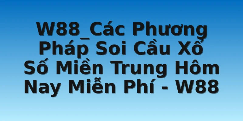 W88_Các Phương Pháp Soi Cầu Xổ Số Miền Trung Hôm Nay Miễn Phí - W88