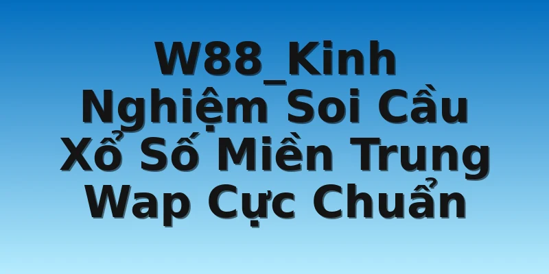 W88_Kinh Nghiệm Soi Cầu Xổ Số Miền Trung Wap Cực Chuẩn