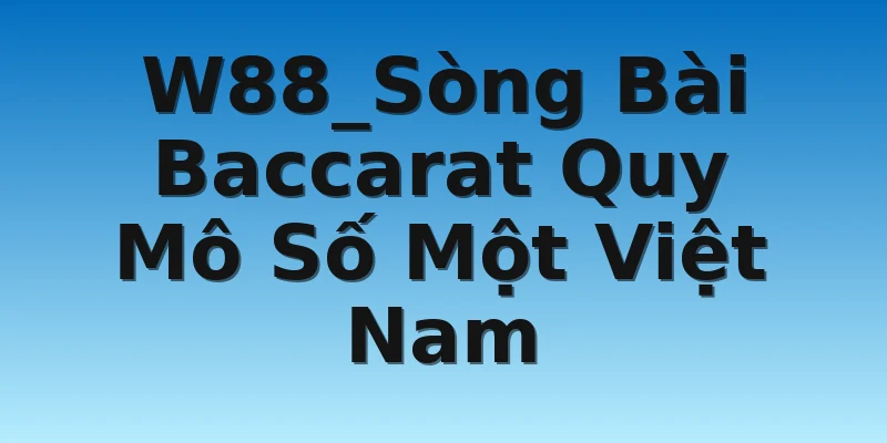 W88_Sòng Bài Baccarat Quy Mô Số Một Việt Nam