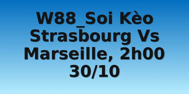W88_Soi Kèo Strasbourg Vs Marseille, 2h00 30/10