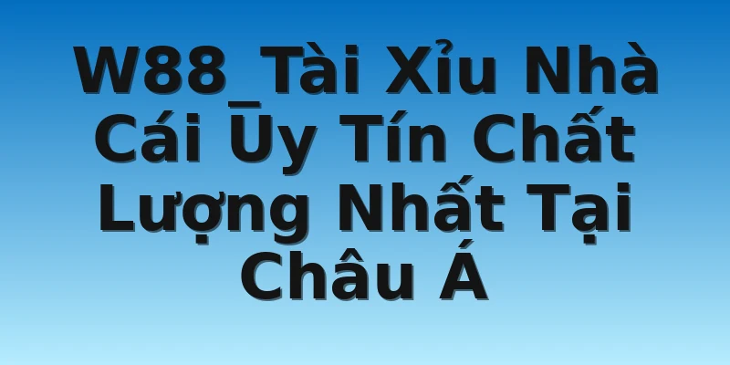 W88_Tài Xỉu Nhà Cái Uy Tín Chất Lượng Nhất Tại Châu Á