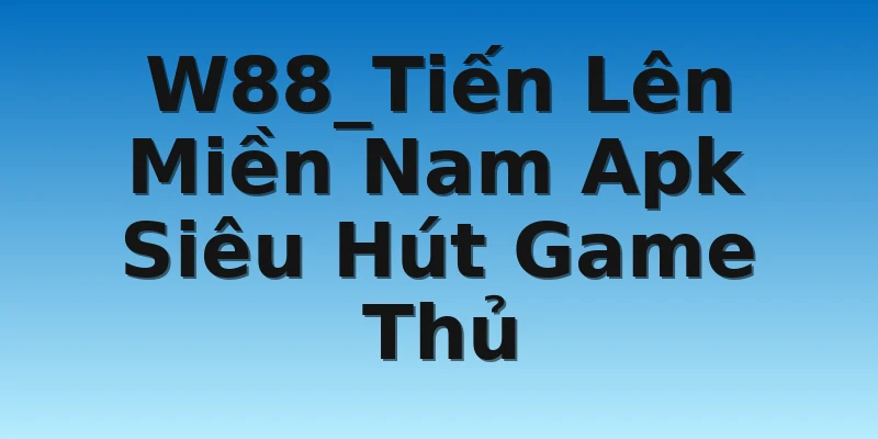 W88_Tiến Lên Miền Nam Apk Siêu Hút Game Thủ