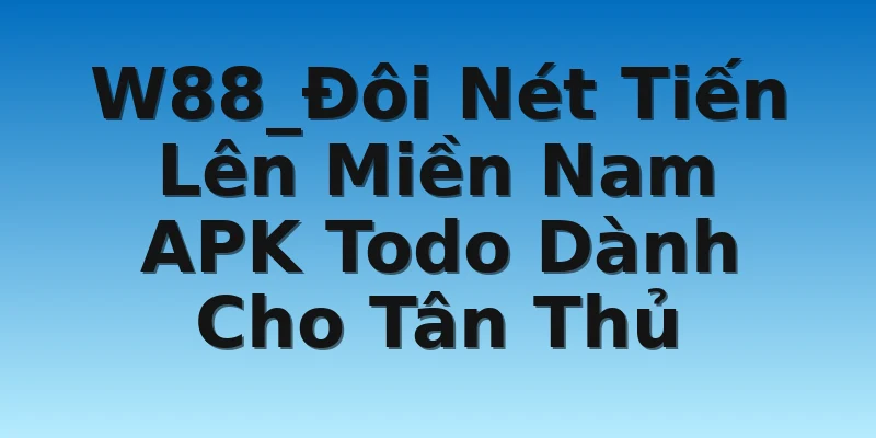 W88_Đôi Nét Tiến Lên Miền Nam APK Todo Dành Cho Tân Thủ