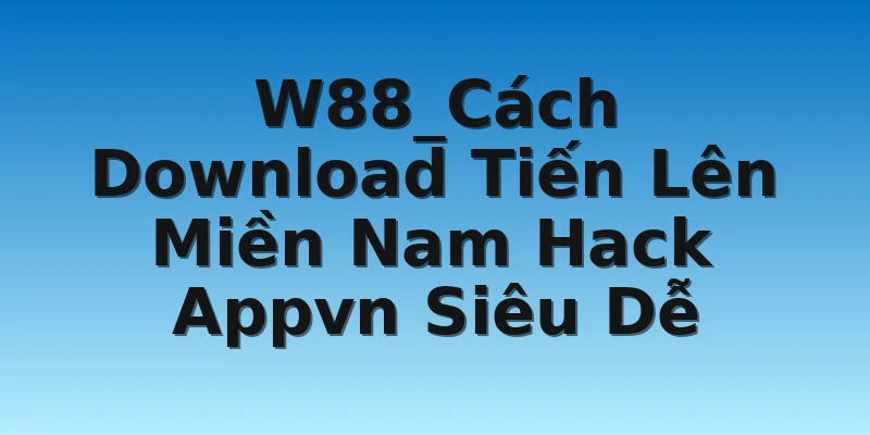 W88_Cách Download Tiến Lên Miền Nam Hack Appvn Siêu Dễ