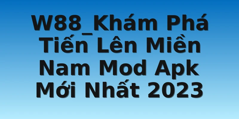 W88_Khám Phá Tiến Lên Miền Nam Mod Apk Mới Nhất 2023