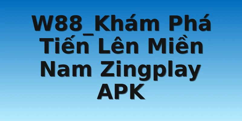 W88_Khám Phá Tiến Lên Miền Nam Zingplay APK