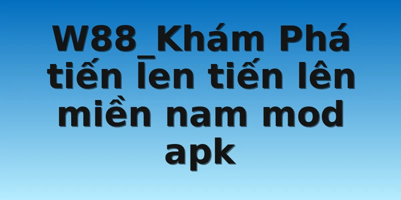 W88_Khám Phá tiến len tiến lên miền nam mod apk