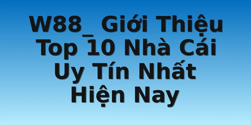 W88_ Giới Thiệu Top 10 Nhà Cái Uy Tín Nhất Hiện Nay