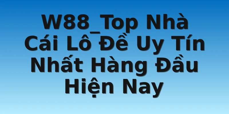 W88_Top Nhà Cái Lô Đề Uy Tín Nhất Hàng Đầu Hiện Nay