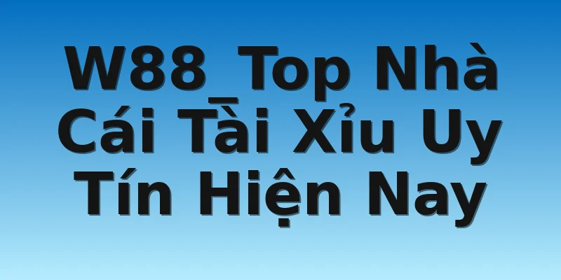 W88_Top Nhà Cái Tài Xỉu Uy Tín Hiện Nay