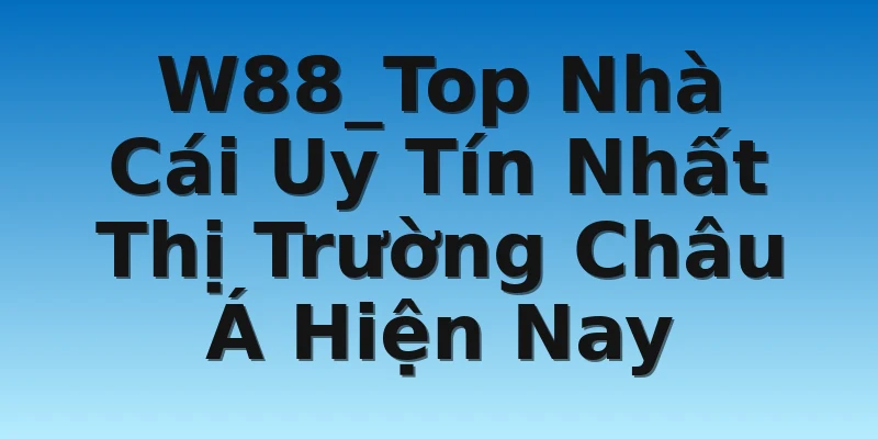 W88_Top Nhà Cái Uy Tín Nhất Thị Trường Châu Á Hiện Nay