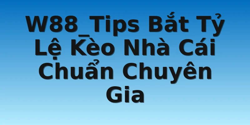 W88_Tips Bắt Tỷ Lệ Kèo Nhà Cái Chuẩn Chuyên Gia