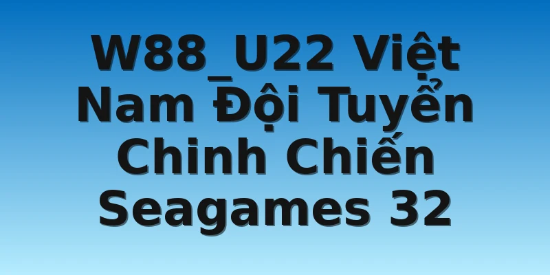 W88_U22 Việt Nam Đội Tuyển Chinh Chiến Seagames 32