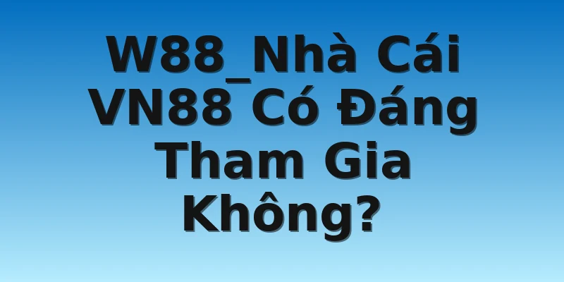 W88_Nhà Cái VN88 Có Đáng Tham Gia Không?