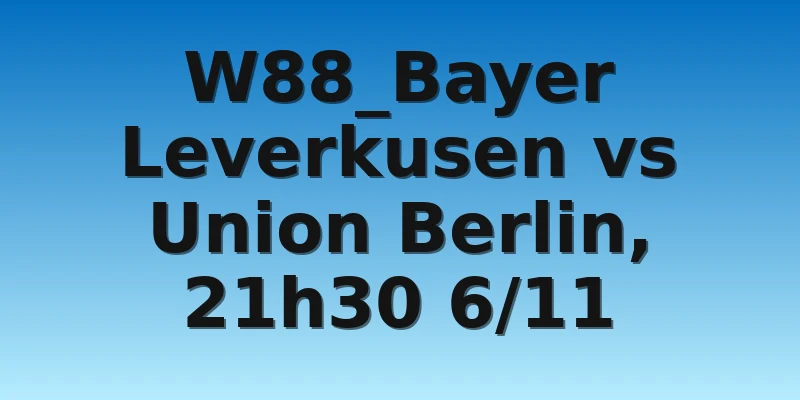 W88_Bayer Leverkusen vs Union Berlin, 21h30 6/11