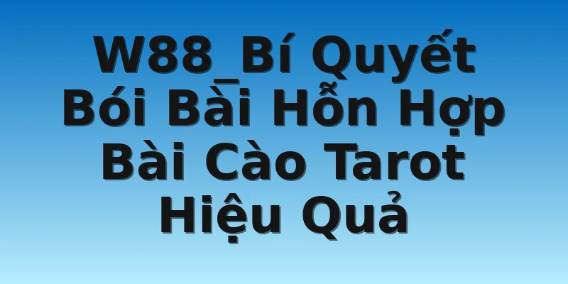 W88_Bí Quyết Bói Bài Hỗn Hợp Bài Cào Tarot Hiệu Quả