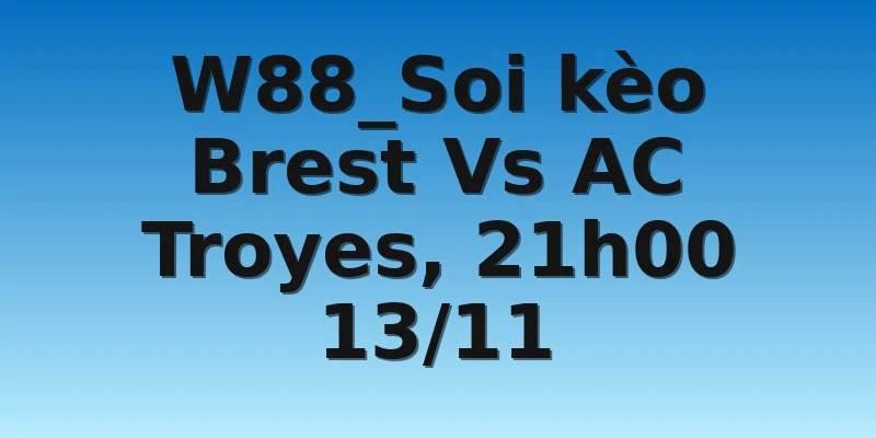 W88_Soi kèo Brest Vs AC Troyes, 21h00 13/11