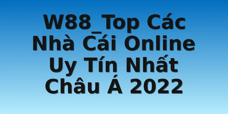 W88_Top Các Nhà Cái Online Uy Tín Nhất Châu Á 2022