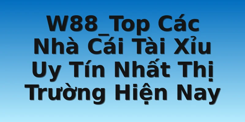 W88_Top Các Nhà Cái Tài Xỉu Uy Tín Nhất Thị Trường Hiện Nay