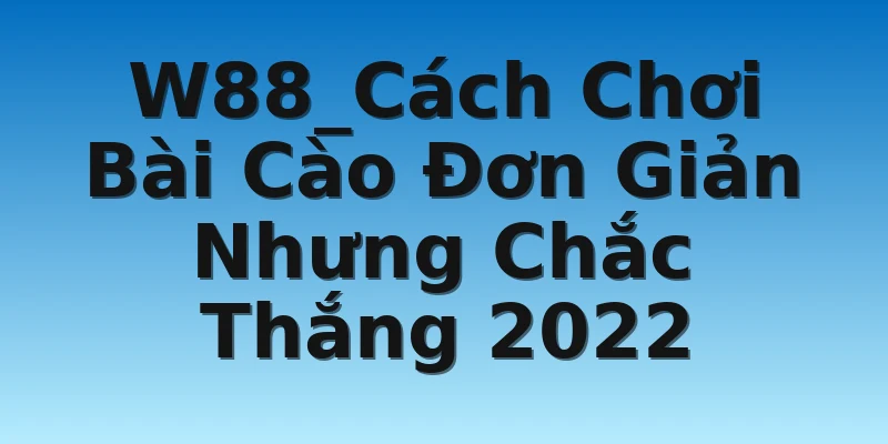 W88_Cách Chơi Bài Cào Đơn Giản Nhưng Chắc Thắng 2022