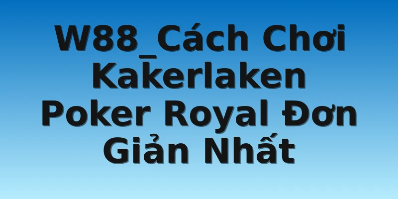 W88_Cách Chơi Kakerlaken Poker Royal Đơn Giản Nhất