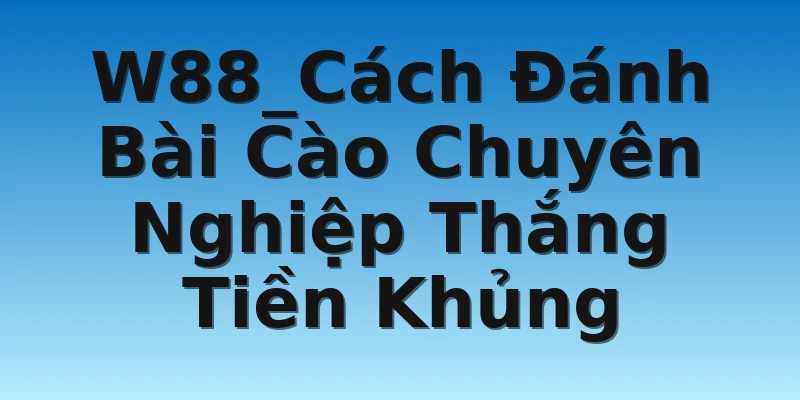 W88_Cách Đánh Bài Cào Chuyên Nghiệp Thắng Tiền Khủng