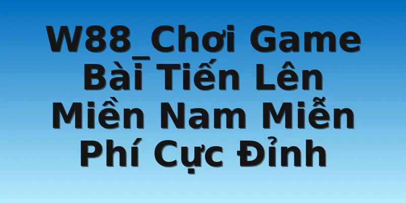 W88_Chơi Game Bài Tiến Lên Miền Nam Miễn Phí Cực Đỉnh