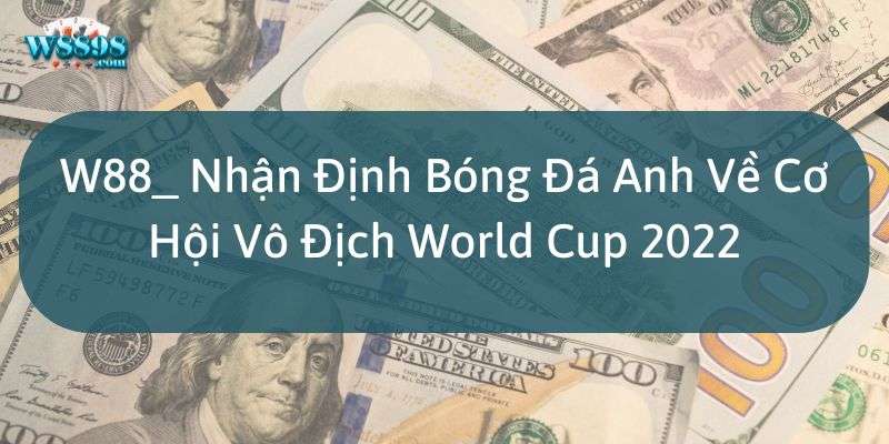 W88_ Nhận Định Bóng Đá Anh - Cơ Hội Vô Địch WC 2022 2 W88_ Nhận Định Bóng Đá Anh Về Cơ Hội Vô Địch World Cup 2022